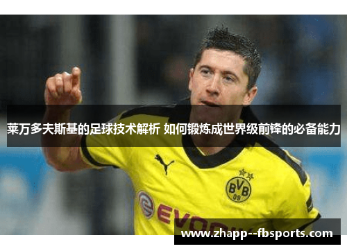 莱万多夫斯基的足球技术解析 如何锻炼成世界级前锋的必备能力