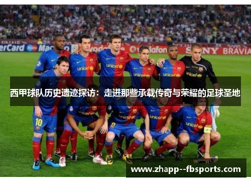 西甲球队历史遗迹探访：走进那些承载传奇与荣耀的足球圣地