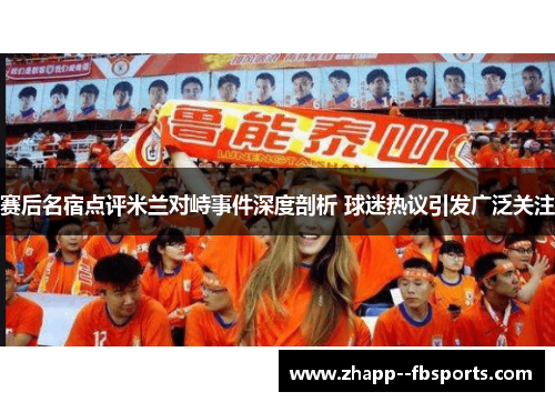 赛后名宿点评米兰对峙事件深度剖析 球迷热议引发广泛关注