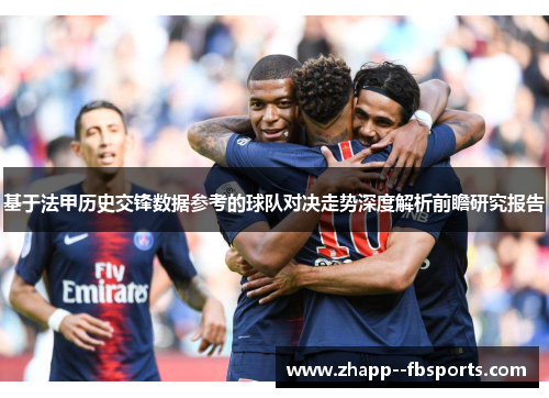 基于法甲历史交锋数据参考的球队对决走势深度解析前瞻研究报告