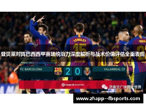 登贝莱对阵巴西西甲赛场统治力深度解析与战术价值评估全面表现