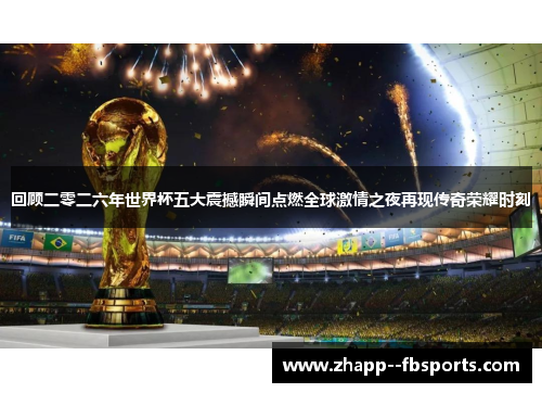 回顾二零二六年世界杯五大震撼瞬间点燃全球激情之夜再现传奇荣耀时刻