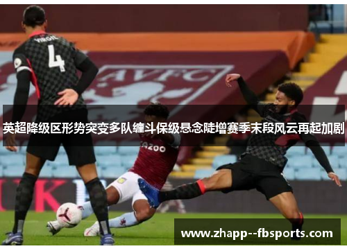 英超降级区形势突变多队缠斗保级悬念陡增赛季末段风云再起加剧