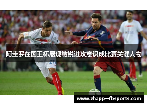 阿圭罗在国王杯展现敏锐进攻意识成比赛关键人物