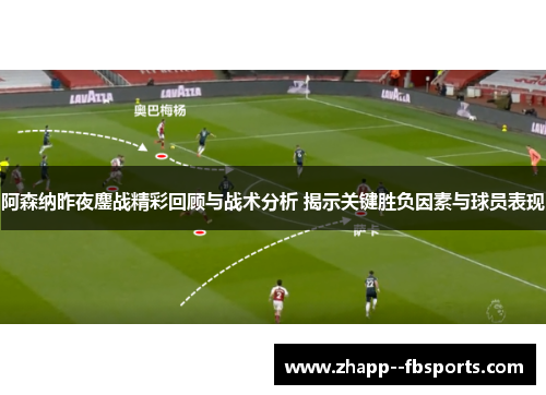 阿森纳昨夜鏖战精彩回顾与战术分析 揭示关键胜负因素与球员表现