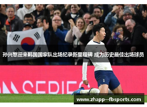 孙兴慜迎来韩国国家队出场纪录新里程碑 成为历史最佳出场球员