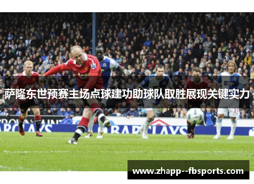 萨隆东世预赛主场点球建功助球队取胜展现关键实力