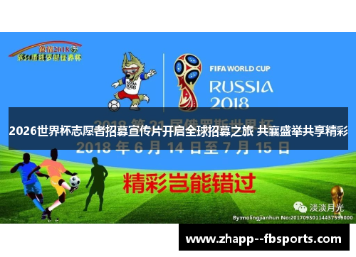 2026世界杯志愿者招募宣传片开启全球招募之旅 共襄盛举共享精彩