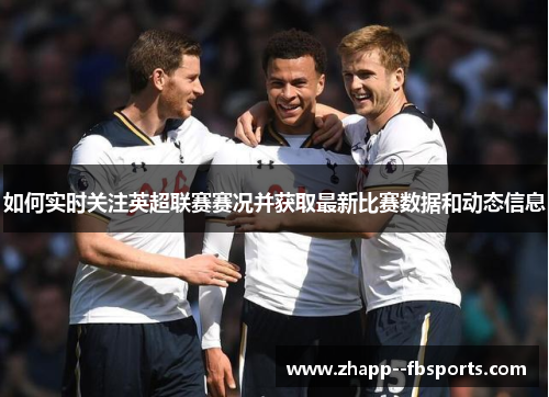 如何实时关注英超联赛赛况并获取最新比赛数据和动态信息