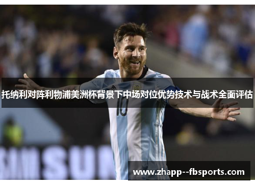 托纳利对阵利物浦美洲杯背景下中场对位优势技术与战术全面评估