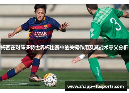 梅西在对阵多特世界杯比赛中的关键作用及其战术意义分析