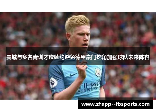曼城与多名青训才俊续约避免德甲豪门挖角加强球队未来阵容